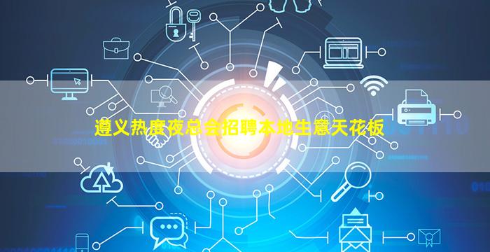 遵义热度夜总会招聘本地生意天花板